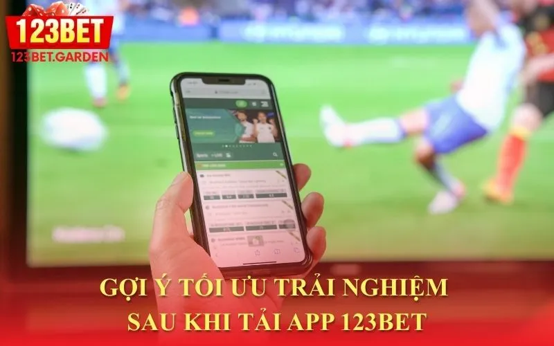 Mẹo nhỏ giúp bạn có trải nghiệm tốt nhất sau khi cài đặt ứng dụng 123bet