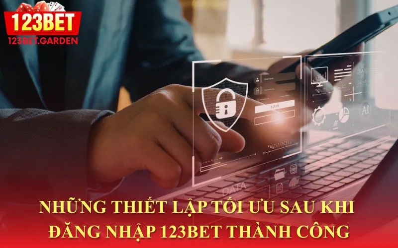 Những việc nên làm sau khi đăng nhập 123bet thành công