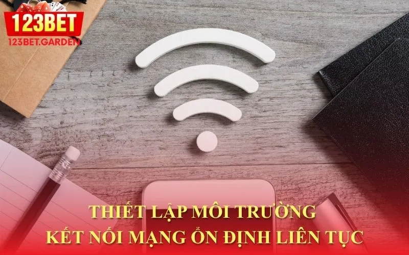 Đảm bảo kết nối mạng ổn định và liên tục