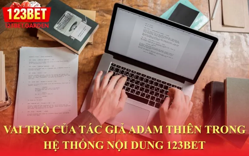 Vị trí và vai trò của Adam Thiên trong việc xây dựng nội dung cho 123bet